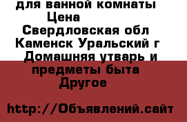 для ванной комнаты › Цена ­ 12 000 - Свердловская обл., Каменск-Уральский г. Домашняя утварь и предметы быта » Другое   